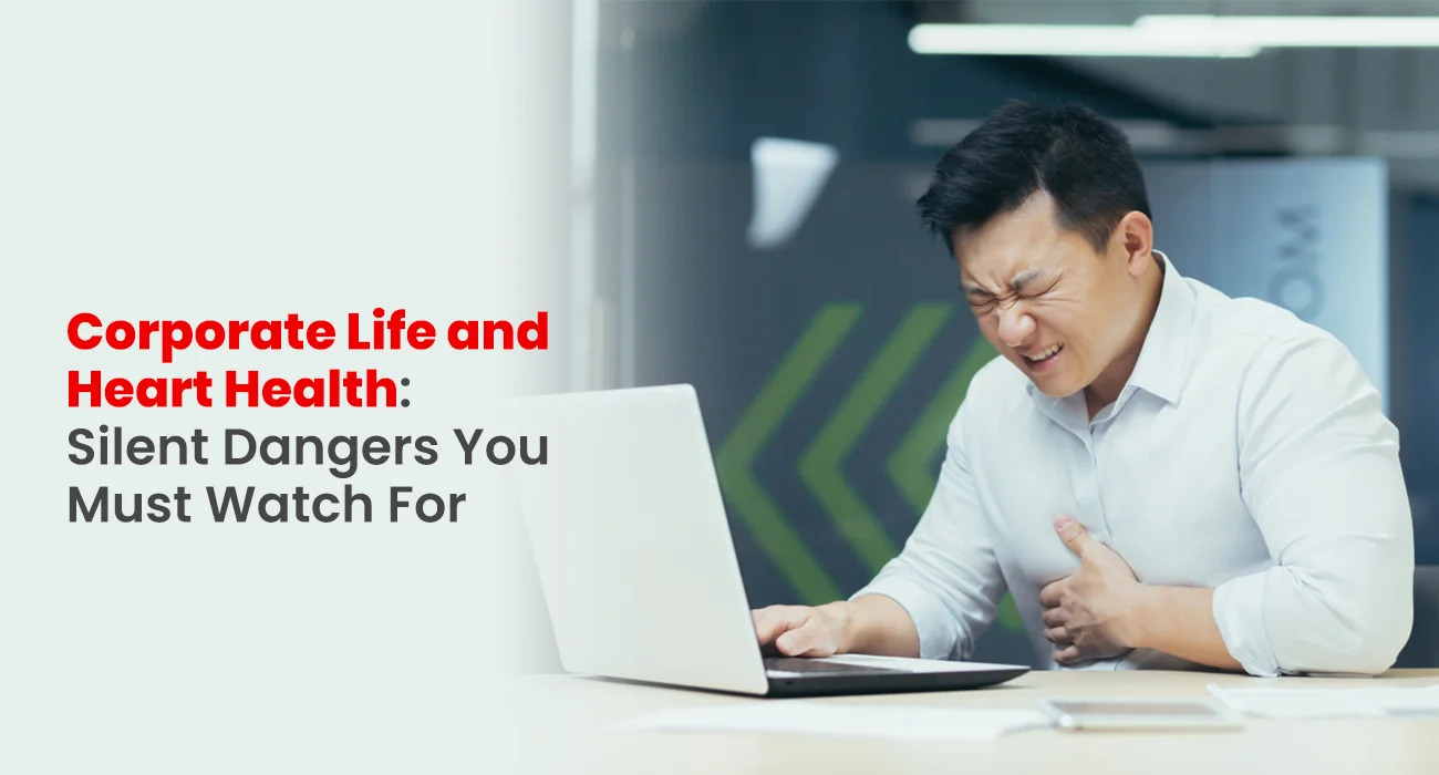 Corporate Life and Heart Health: Silent Dangers You Must Watch For